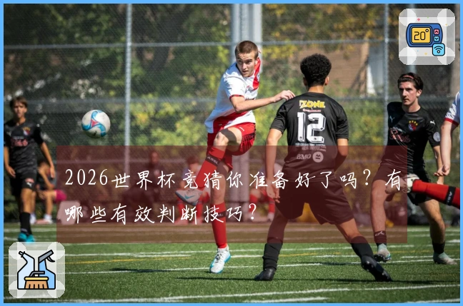 2026世界杯竞猜你准备好了吗？有哪些有效判断技巧？