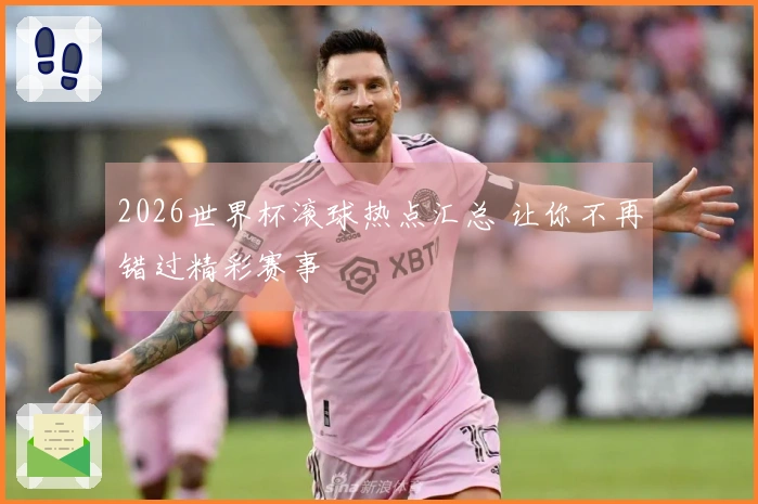 2026世界杯滚球热点汇总 让你不再错过精彩赛事