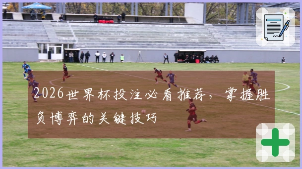 2026世界杯投注必看推荐，掌握胜负博弈的关键技巧