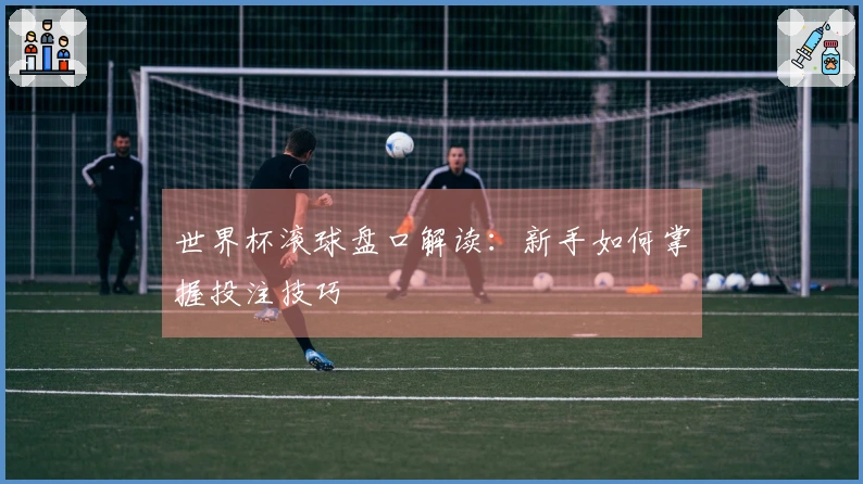 世界杯滚球盘口解读：新手如何掌握投注技巧