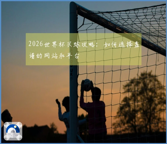 2026世界杯买球攻略：如何选择靠谱的网站和平台