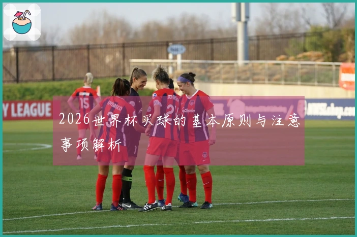 2026世界杯买球的基本原则与注意事项解析