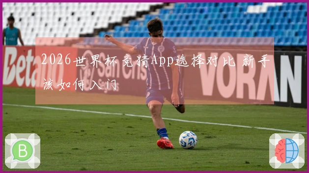 2026世界杯竞猜App选择对比 新手该如何入门