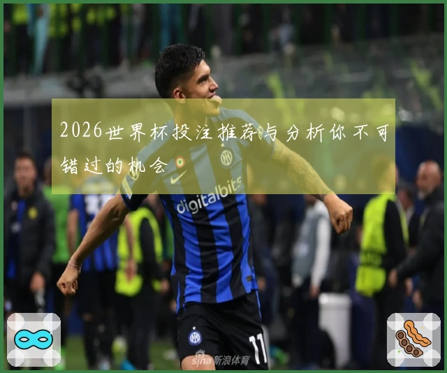2026世界杯投注推荐与分析你不可错过的机会