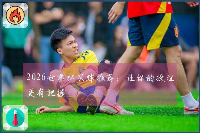 2026世界杯买球推荐，让你的投注更有把握