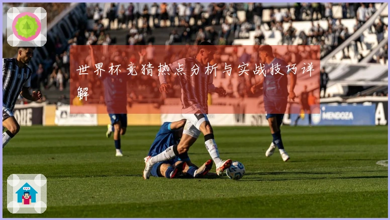 世界杯竞猜热点分析与实战技巧详解