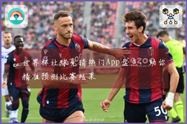 世界杯让球竞猜热门App盘点，助你精准预测比赛结果
