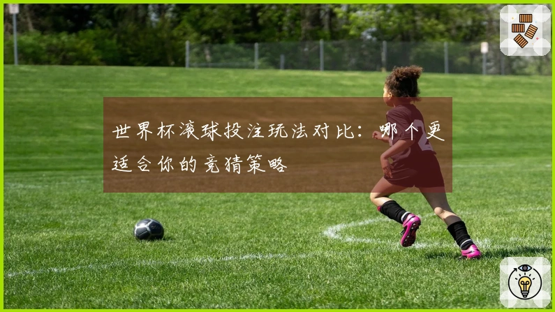 世界杯滚球投注玩法对比：哪个更适合你的竞猜策略