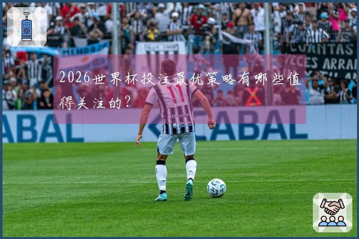 2026世界杯投注最优策略有哪些值得关注的？