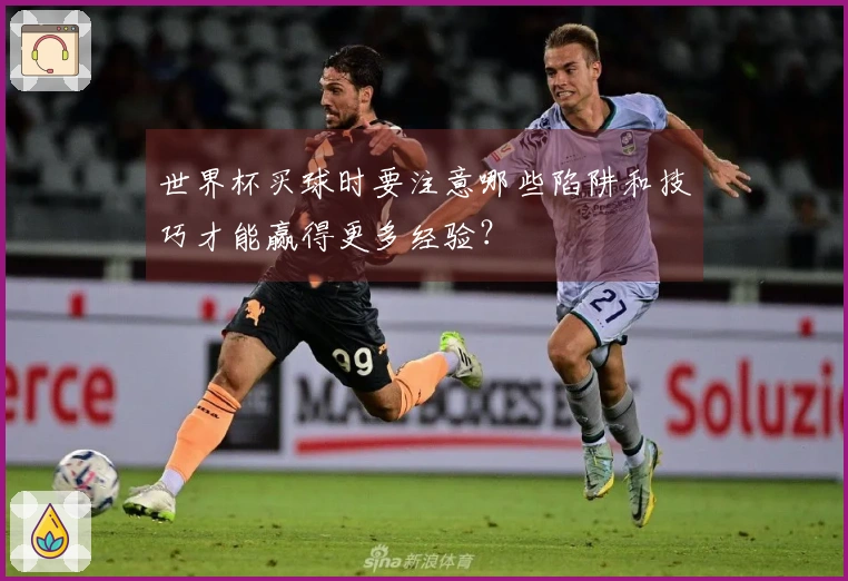 世界杯买球时要注意哪些陷阱和技巧才能赢得更多经验？