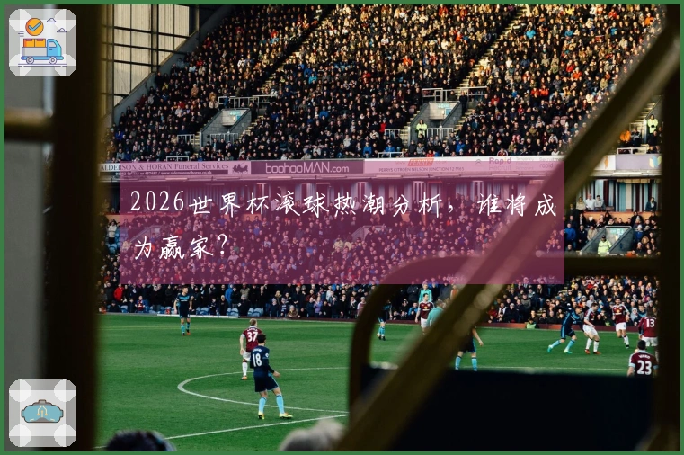 2026世界杯滚球热潮分析，谁将成为赢家？