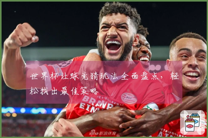世界杯让球竞猜玩法全面盘点，轻松找出最佳策略