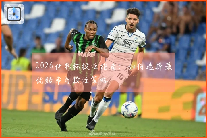 2026世界杯投注指南：如何选择最优赔率与投注策略