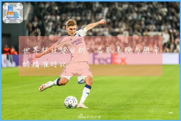 世界杯让球分析：各队表现与胜率的精准对比