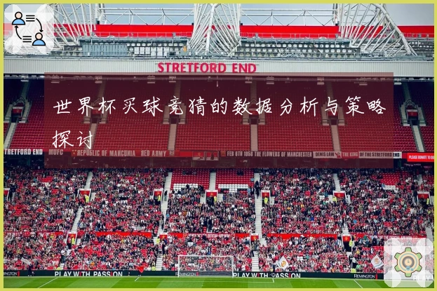 世界杯买球竞猜的数据分析与策略探讨