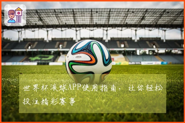 世界杯滚球APP使用指南，让你轻松投注精彩赛事