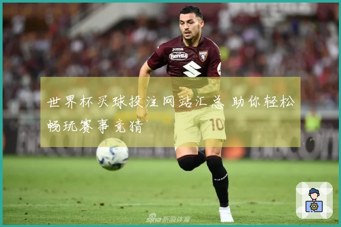 世界杯买球投注网站汇总 助你轻松畅玩赛事竞猜
