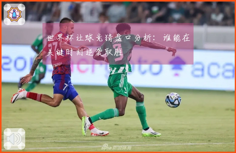世界杯让球竞猜盘口分析：谁能在关键时刻逆袭取胜