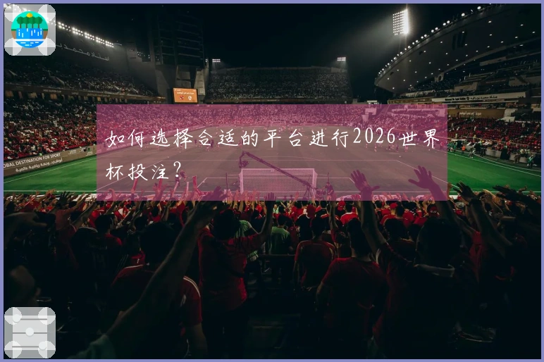 如何选择合适的平台进行2026世界杯投注？
