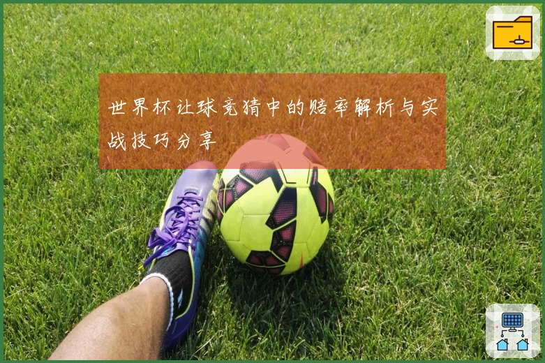 世界杯让球竞猜中的赔率解析与实战技巧分享
