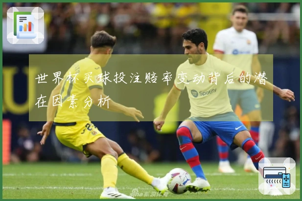 世界杯买球投注赔率变动背后的潜在因素分析