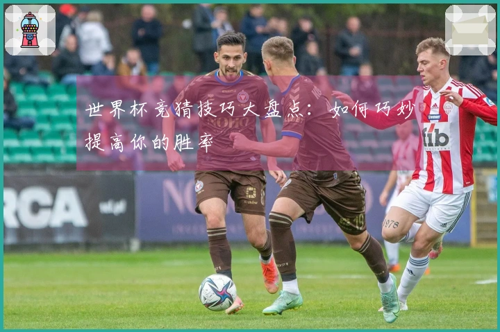 世界杯竞猜技巧大盘点：如何巧妙提高你的胜率