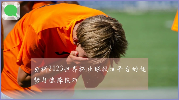 分析2023世界杯让球投注平台的优势与选择技巧