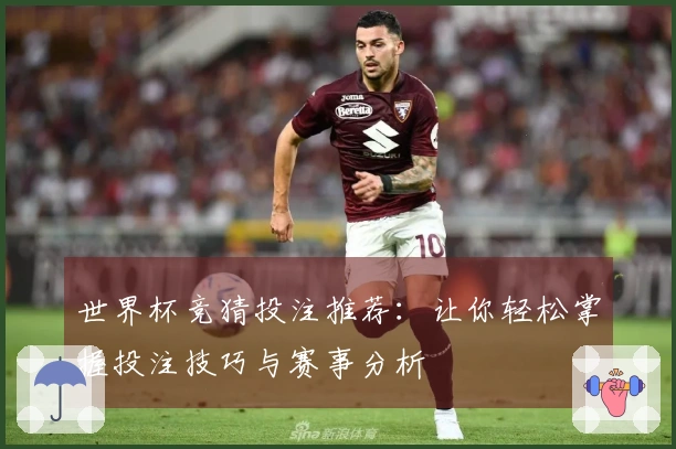 世界杯竞猜投注推荐：让你轻松掌握投注技巧与赛事分析