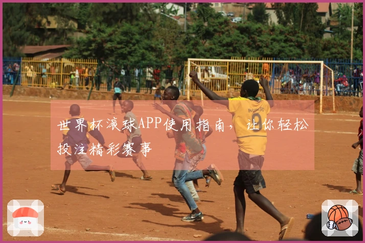 世界杯滚球APP使用指南，让你轻松投注精彩赛事