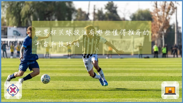 世界杯买球投注有哪些值得推荐的平台和技巧吗