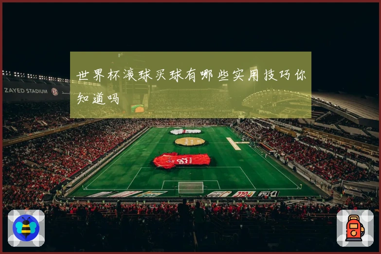 世界杯滚球买球有哪些实用技巧你知道吗