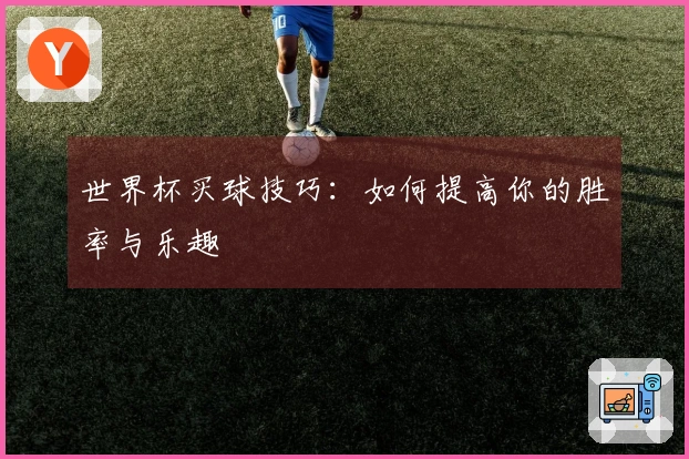 世界杯买球技巧：如何提高你的胜率与乐趣