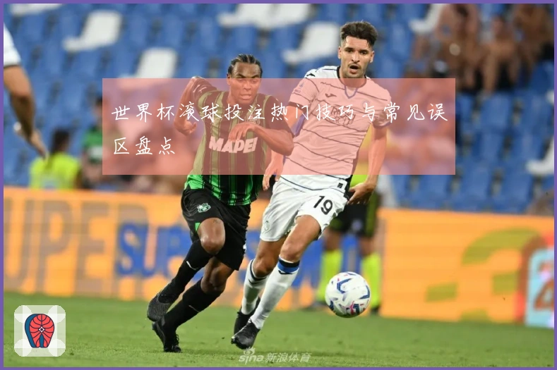 世界杯滚球投注热门技巧与常见误区盘点